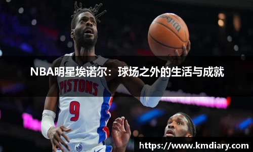 NBA明星埃诺尔：球场之外的生活与成就
