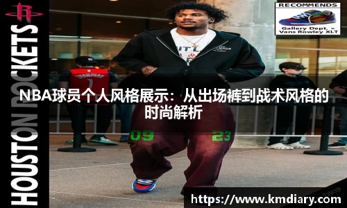 NBA球员个人风格展示：从出场裤到战术风格的时尚解析