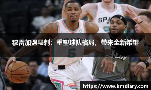 穆雷加盟马刺：重塑球队格局，带来全新希望